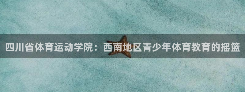 注册JJB竞技宝官方正版app:四川省体育运动学院:西南地区