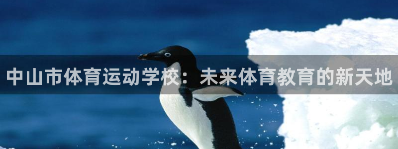 JJB竞技宝官网下载平台注册流程视频:中山市体育运动学校:未