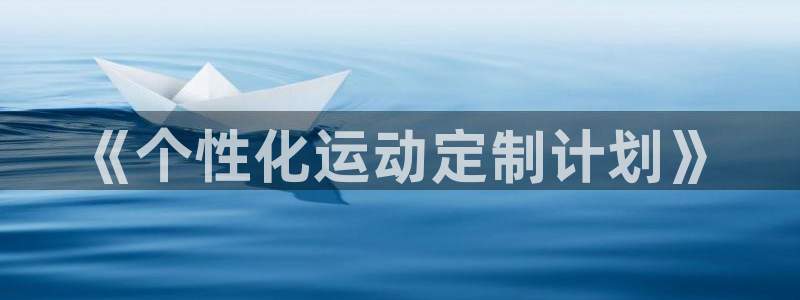 JJB竞技宝官网下载平台注册流程视频:《个性化运动定制计划》